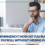 Payroll Emergency? How Do You Run a Last-Minute Payroll Without Missing Payday?